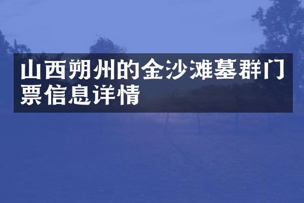 山西朔州的金沙滩墓群门票信息详情