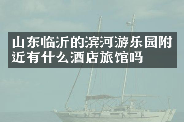 山东临沂的滨河游乐园附近有什么酒店旅馆吗
