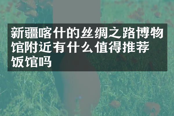 新疆喀什的丝绸之路博物馆附近有什么值得推荐的饭馆吗