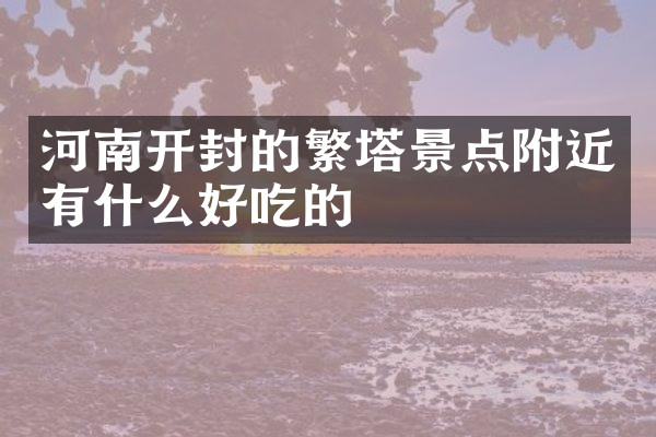 河南开封的繁塔景点附近有什么好吃的