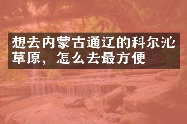 想去内蒙古通辽的科尔沁草原，怎么去最方便