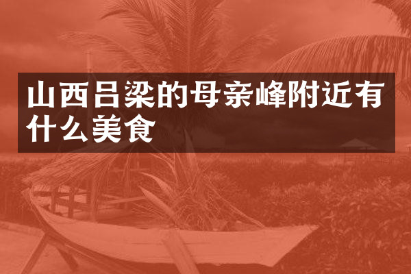 山西吕梁的母亲峰附近有什么美食