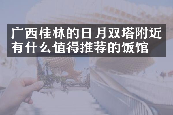 广西桂林的日月双塔附近有什么值得推荐的饭馆吗