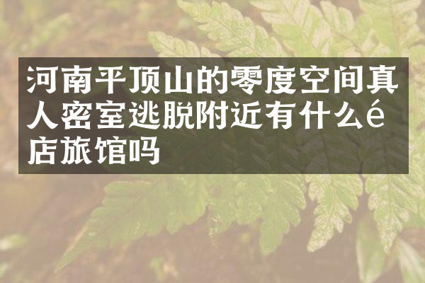 河南平顶山的零度空间真人密室逃脱附近有什么酒店旅馆吗