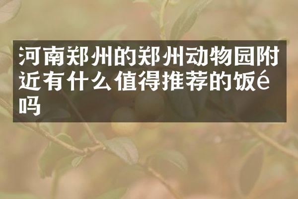 河南郑州的郑州动物园附近有什么值得推荐的饭馆吗
