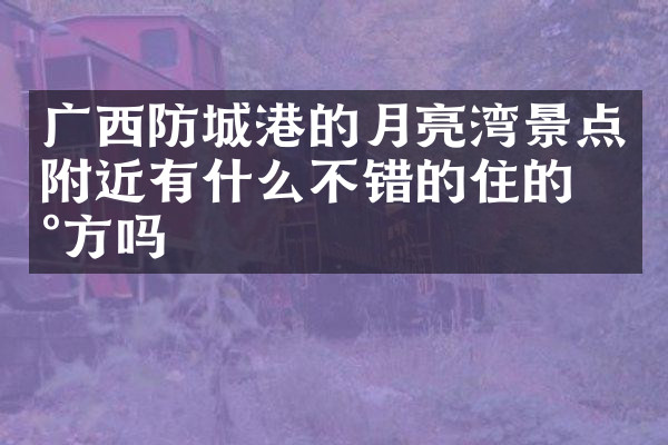 广西防城港的月亮湾景点附近有什么不错的住的地方吗