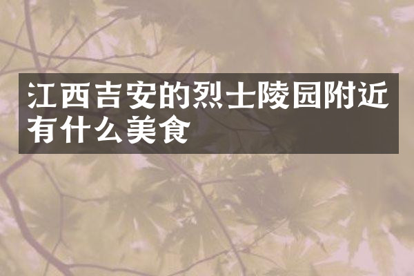 江西吉安的烈士陵园附近有什么美食