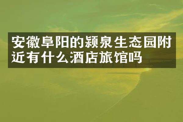 安徽阜阳的颍泉生态园附近有什么酒店旅馆吗