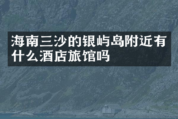 海南三沙的银屿岛附近有什么酒店旅馆吗