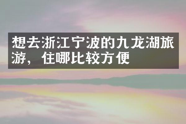 想去浙江宁波的九龙湖旅游，住哪比较方便