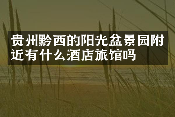 贵州黔西的阳光盆景园附近有什么酒店旅馆吗
