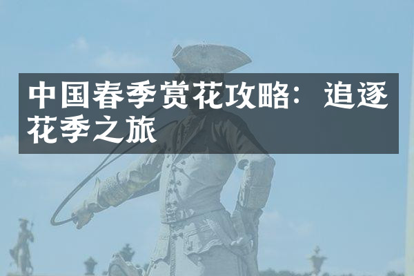 中国春季赏花攻略：追逐花季之旅