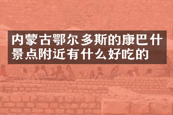 内蒙古鄂尔多斯的康巴什景点附近有什么好吃的