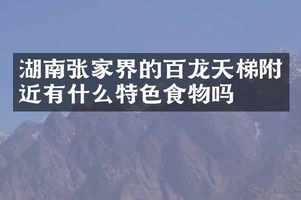 湖南张家界的百龙天梯附近有什么特色食物吗