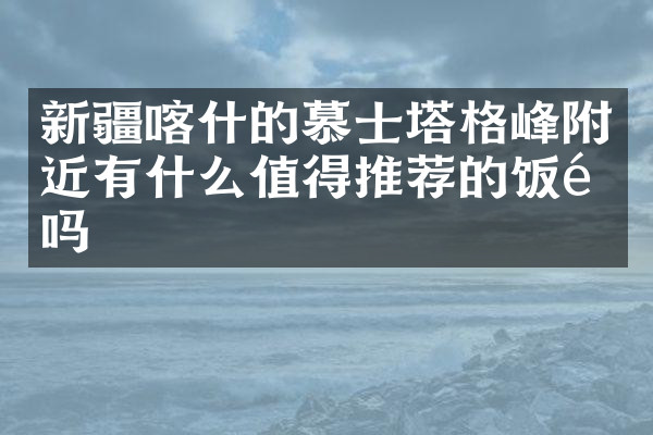 新疆喀什的慕士塔格峰附近有什么值得推荐的饭馆吗