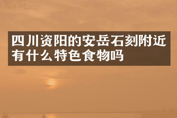 四川资阳的安岳石刻附近有什么特色食物吗