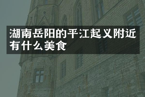 湖南岳阳的平江起义附近有什么美食