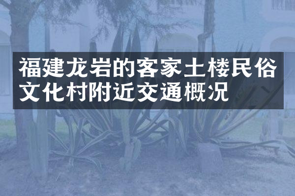 福建龙岩的客家土楼民俗文化村附近交通概况