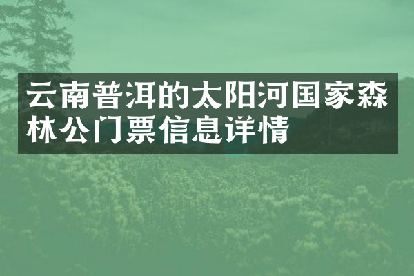 云南普洱的太阳河国家森林公门票信息详情