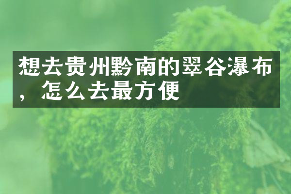 想去贵州黔南的翠谷瀑布，怎么去最方便