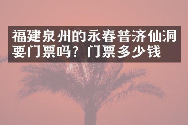 福建泉州的永春普济仙洞要门票吗？门票多少钱？