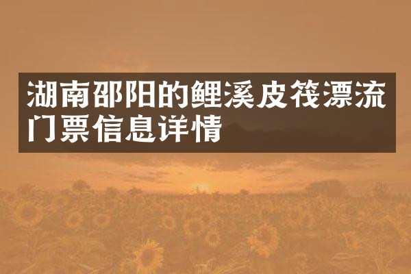 湖南邵阳的鲤溪皮筏漂流门票信息详情