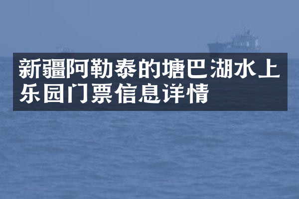 新疆阿勒泰的塘巴湖水上乐园门票信息详情