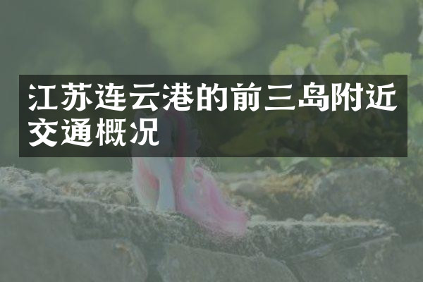 江苏连云港的前三岛附近交通概况