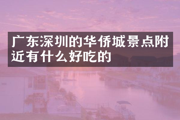 广东深圳的华侨城景点附近有什么好吃的