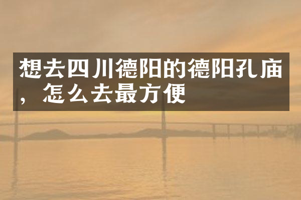 想去四川德阳的德阳孔庙，怎么去最方便