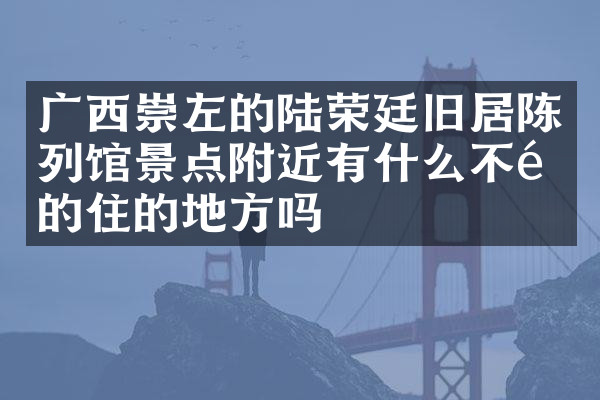 广西崇左的陆荣廷旧居陈列馆景点附近有什么不错的住的地方吗