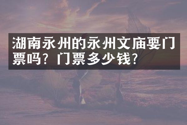 湖南永州的永州文庙要门票吗？门票多少钱？