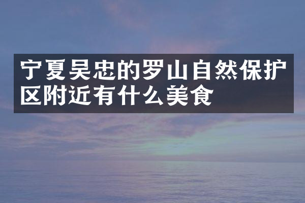宁夏吴忠的罗山自然保护区附近有什么美食
