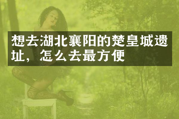 想去湖北襄阳的楚皇城遗址，怎么去最方便