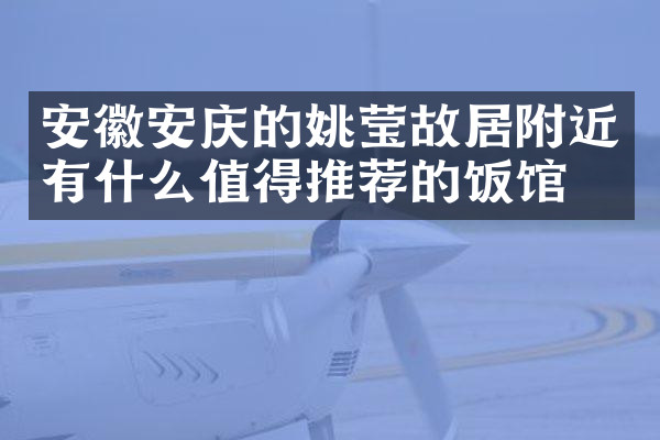 安徽安庆的姚莹故居附近有什么值得推荐的饭馆吗