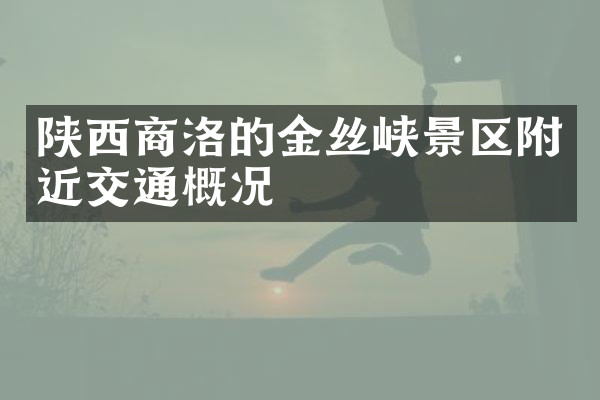 陕西商洛的金丝峡景区附近交通概况