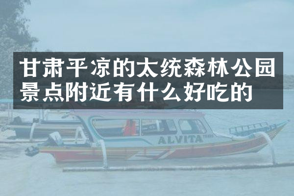 甘肃平凉的太统森林公园景点附近有什么好吃的