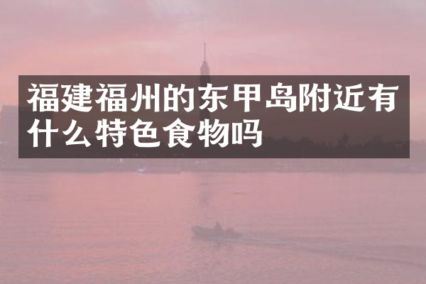 福建福州的东甲岛附近有什么特色食物吗