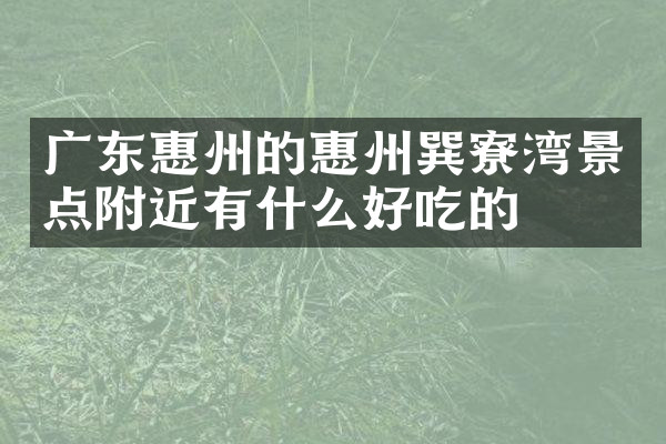 广东惠州的惠州巽寮湾景点附近有什么好吃的