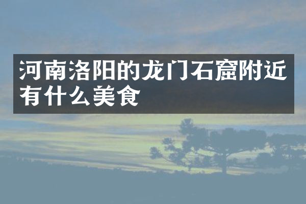 河南洛阳的龙门石窟附近有什么美食