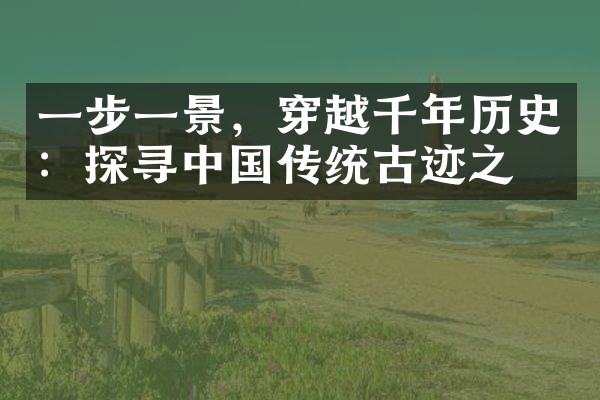 一步一景，穿越千年历史：探寻中国传统古迹之旅