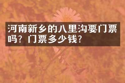 河南新乡的八里沟要门票吗？门票多少钱？
