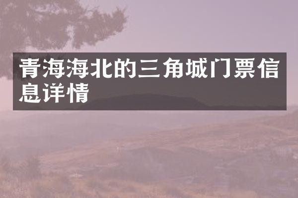 青海海北的三角城门票信息详情