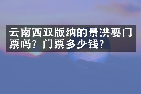 云南西双版纳的景洪要门票吗？门票多少钱？