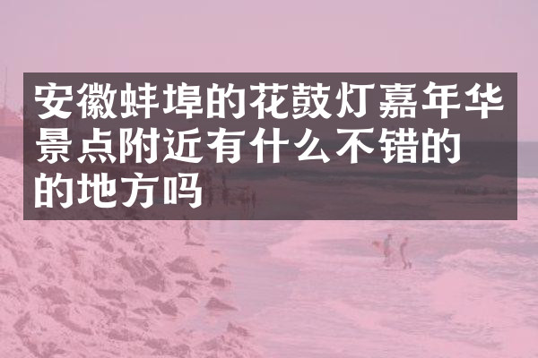 安徽蚌埠的花鼓灯嘉年华景点附近有什么不错的住的地方吗