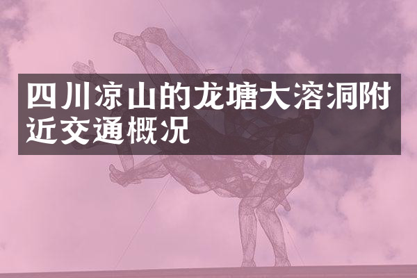 四川凉山的龙塘大溶洞附近交通概况