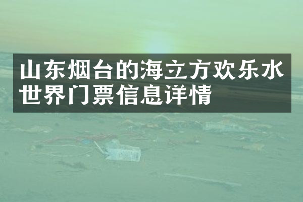山东烟台的海立方欢乐水世界门票信息详情