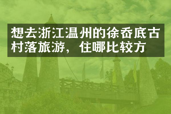 想去浙江温州的徐岙底古村落旅游，住哪比较方便