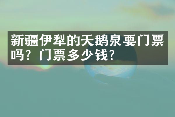 新疆伊犁的天鹅泉要门票吗？门票多少钱？