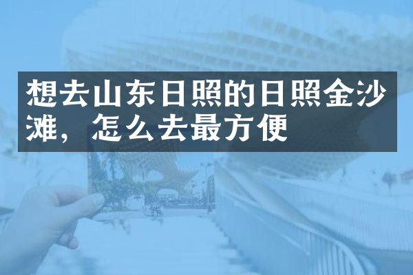 想去山东日照的日照金沙滩，怎么去最方便